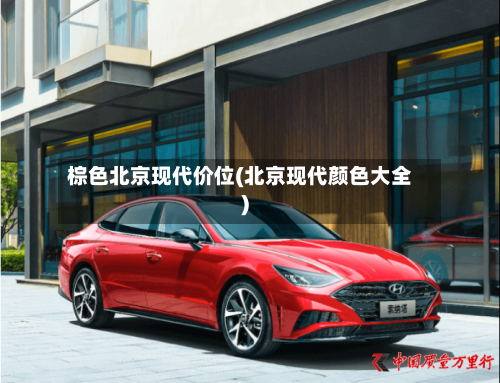 棕色北京现代价位(北京现代颜色大全)