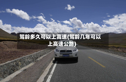 驾龄多久可以上高速(驾龄几年可以上高速公路)-第3张图片