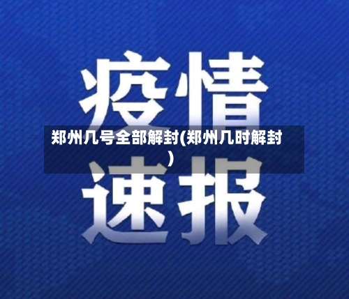郑州几号全部解封(郑州几时解封)-第2张图片