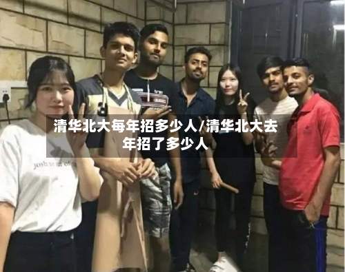 清华北大每年招多少人/清华北大去年招了多少人-第2张图片