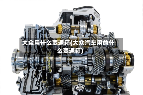 大众用什么变速箱(大众汽车用的什么变速箱)