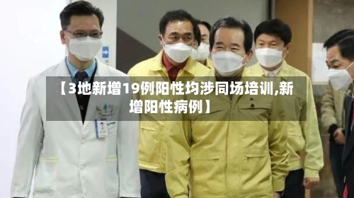 【3地新增19例阳性均涉同场培训,新增阳性病例】-第2张图片