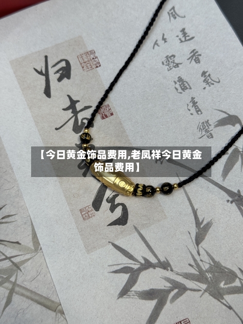 【今日黄金饰品费用,老凤祥今日黄金饰品费用】