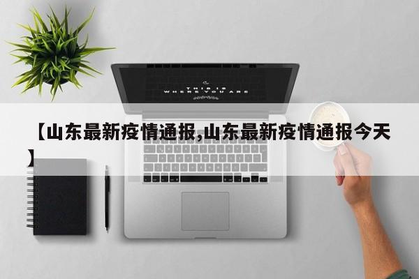 【山东最新疫情通报,山东最新疫情通报今天】