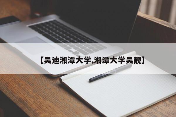 【吴迪湘潭大学,湘潭大学吴靓】