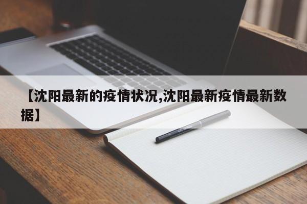 【沈阳最新的疫情状况,沈阳最新疫情最新数据】